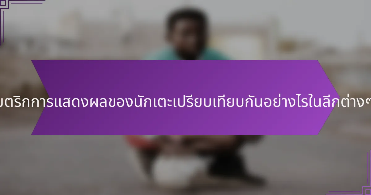 เมตริกการแสดงผลของนักเตะเปรียบเทียบกันอย่างไรในลีกต่างๆ?