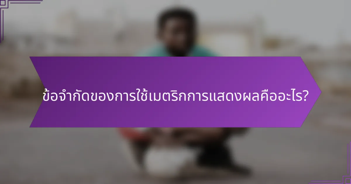 ข้อจำกัดของการใช้เมตริกการแสดงผลคืออะไร?